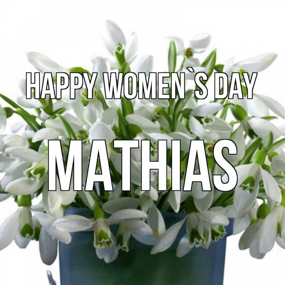Greetings card с именем, Mathias happy women`s day цветы к международному женскому дню Greetings with text for free download 